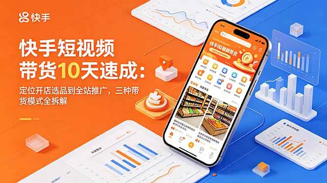 【精】圆圆妈快手短视频带货10天速成：定位开店选品到全站推广，三种带货模式全拆解
