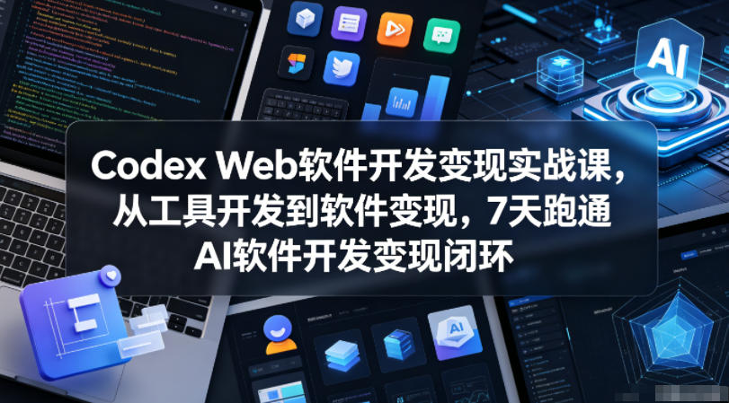 【精】Codex Web软件开发变现实战课,从工具开发到软件变现,7天跑通AI软件开发变现闭环(完结)