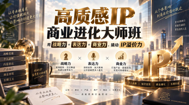 【精】高质感IP商业进化大师班,用战略力+表达力+商业力,撬动IP溢价力 【精】高质感IP商业进化大师班,用战略力+表达力+商业力,撬动IP溢价力