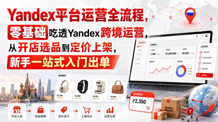 【精】Yandex平台运营全流程，零基础吃透Yandex跨境运营，从开店选品到定价上架，新手一站式入门出单-资源之家