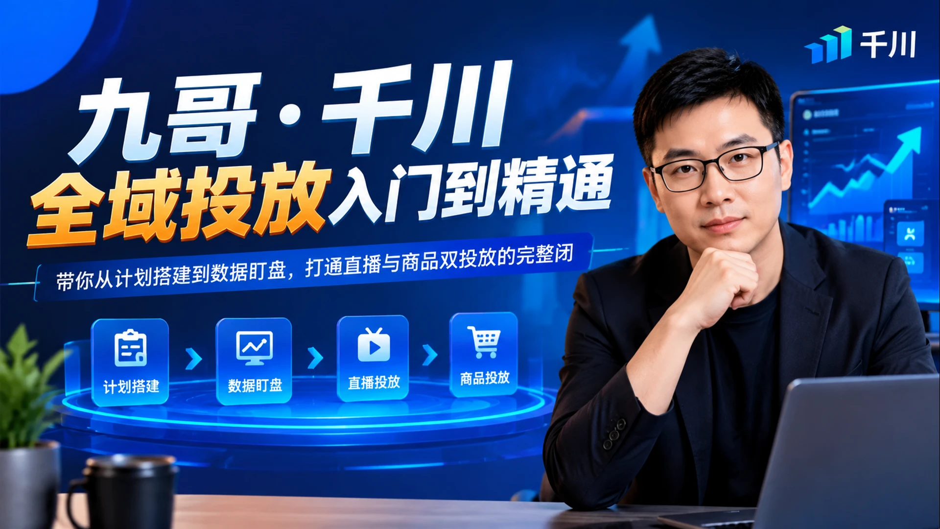 【精】九哥・千川全域投放入门到精通,带你从计划搭建到数据盯盘,打通直播与商品双投放的完整闭