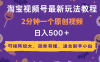 2025年淘宝视频号最新玩法教程，2分钟一个原创视频，可矩阵放大，简单易懂，适合新手小白,日入500＋