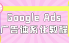 Google Ads广告体系化教程