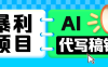 无需引流的暴利项目！AI 代写 “稿” 钱，日赚 200-500 轻松回本