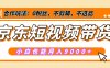 【揭秘】京东短视频带货，小白也能月入9000+（附详细教程）