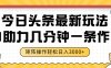 今日头条最新玩法，AI助力，几分钟一条作品，矩阵操作轻松日入3000+