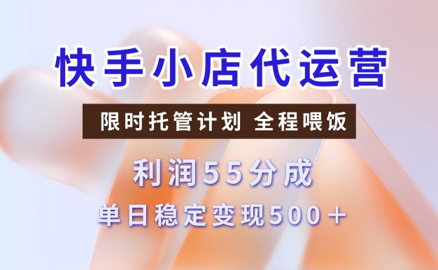 快手小店代运营,限时托管计划,收益55分,单日稳定变现500+