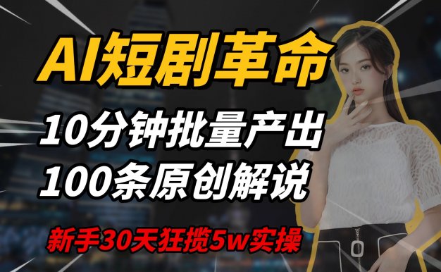AI短剧革命，10分钟批量产出100条原创解说，新手30天狂揽5w实操揭秘