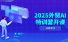 2025外贸AI特训营开课：涵盖品牌选品/AI建站/主动/被动获客/社媒开发/等等