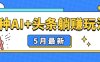 5月最新！3种AI+头条躺赚玩法：傻瓜式操作，24小时见真金