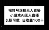 视频号正规无人直播，小游戏AI无人直播，长期可做，日收益100+