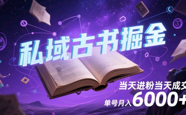 私域古书掘金，当天进粉当天成交，单号月入6000+