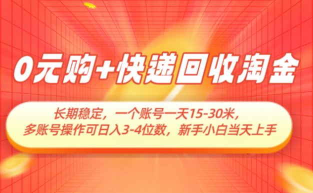 0元购+快递回收淘金，长期稳定，一个账号一天15-30米，多账号操作可日入3-4位数，新手小白当天上手