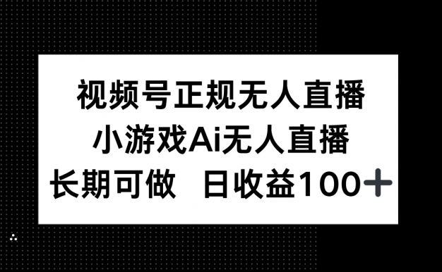 视频号正规无人直播，小游戏AI无人直播，长期可做，日收益100+