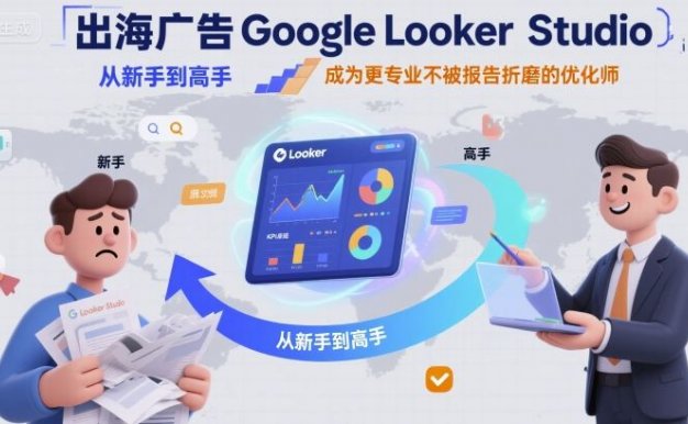 【精】出海广告Google Looker Studio从新手到高手,成为更专业不被报告折磨的优化师