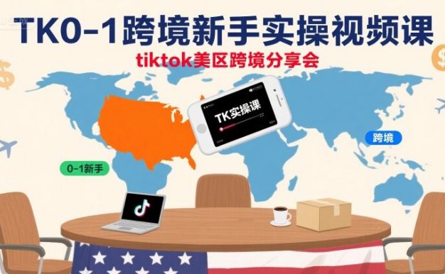 【精】TK0-1跨境新手实操视频课,tiktok美区跨境分享会
