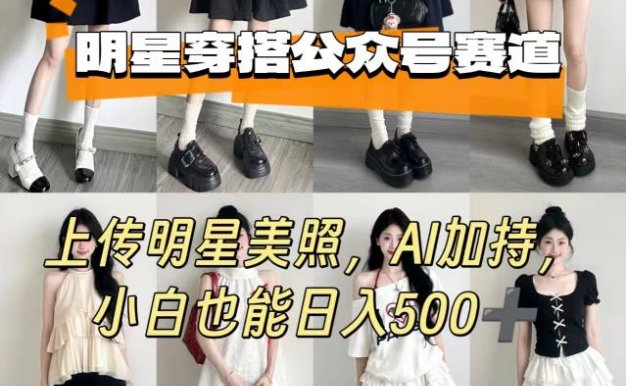 公众号明星穿搭赛道，上传明星美照，AI加持，小白也能日入5张