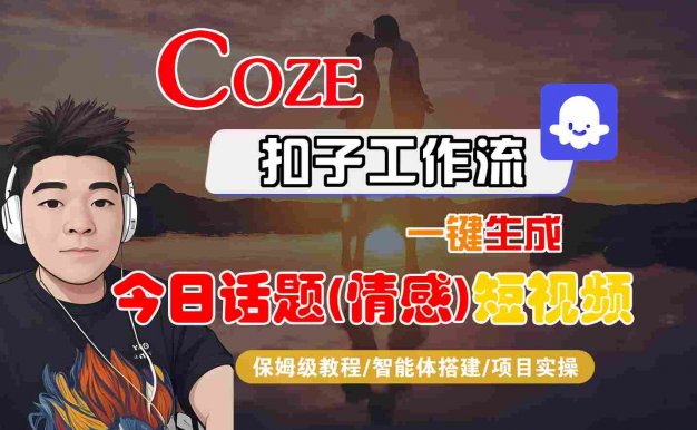 Coze智能体工作流一键生成今日话题(情感)短视频,全流程保姆级教学