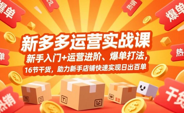 【精】拼多多运营实战课,新手入门+运营进阶、爆单打法,16节干货,助力新手店铺快速实现日出百单