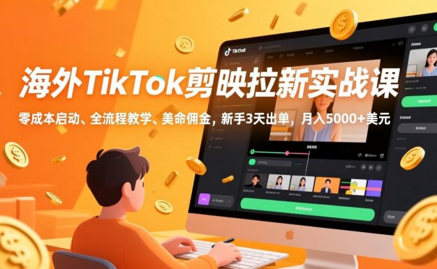 【精】海外TikTok剪映拉新实战课，零成本启动、全流程教学、美金佣金，新手3天出单，月入5000+美元