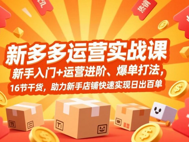 【精】拼多多运营实战课，新手入门+运营进阶、爆单打法，16节干货，助力新手店铺快速实现日出百单