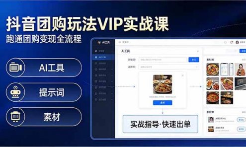 抖音团购玩法VIP实战课：原创视频制作+全国地址挂载+AI工具+提示词+素材，跑通团购变现全流程