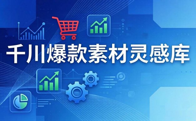 【精】千川爆款素材灵感库：16种产品属性+10种素材类型+三大主题句式，像查字典一样找灵感