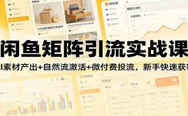 【精】闲鱼矩阵引流实战课：AI素材产出+自然流激活+微付费投流，新手快速获客