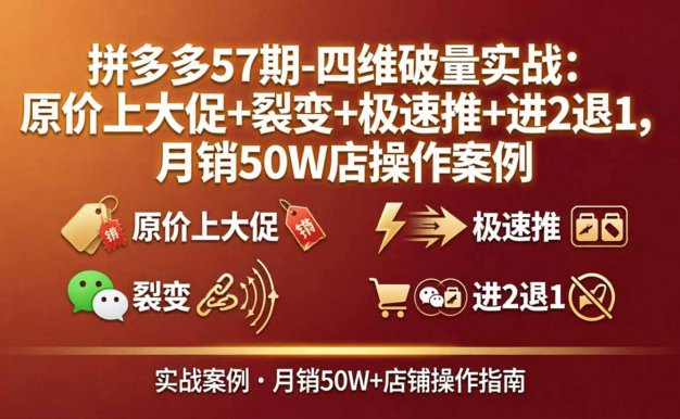 【精】拼多多57期-四维破量实战：原价上大促+裂变+极速推+进2退1，月销50W店操作案例