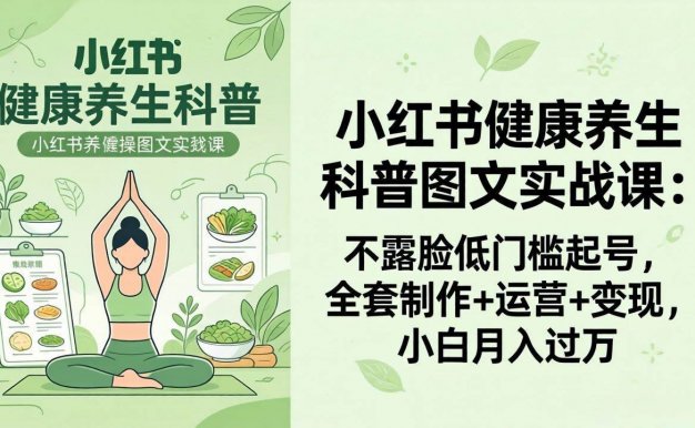 【精】2026小红书健康养生科普图文实战课：不露脸低门槛起号，全套制作+运营+变现，小白月入过万