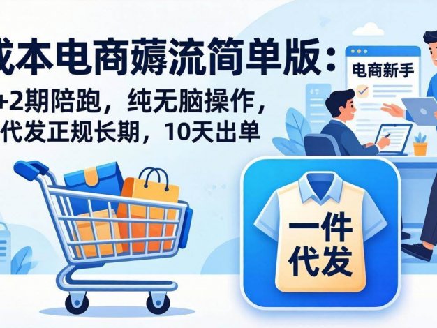 【精】0成本电商薅流简单版：第1+2期陪跑，纯无脑操作，一件代发正规长期，10天出单