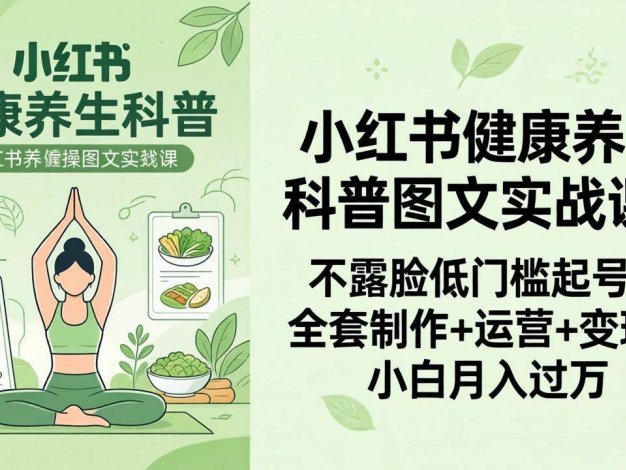 【精】2026小红书健康养生科普图文实战课：不露脸低门槛起号，全套制作+运营+变现，小白月入过万