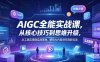 【精】AIGC全能实战课，从核心技巧到思维升级，从工具应用到实战落地，解锁AI内容创作高阶玩法