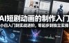 【精】AI短剧动画的制作入门，小白入门到实战进阶，零起步到独立实操