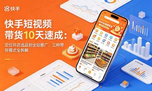 【精】圆圆妈快手短视频带货10天速成：定位开店选品到全站推广，三种带货模式全拆解