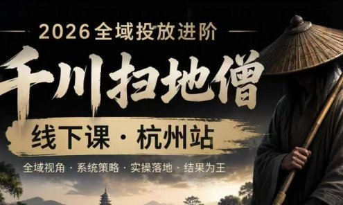 【精】千川扫地僧2026抖音全域投放进阶课，少走弯路·快速起量·掌控增长，6月12-14号杭州线下课（26年10月更新）