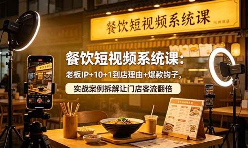 【精】餐饮短视频系统课：老板IP+10+1到店理由+爆款钩子，实战案例拆解让门店客流翻倍