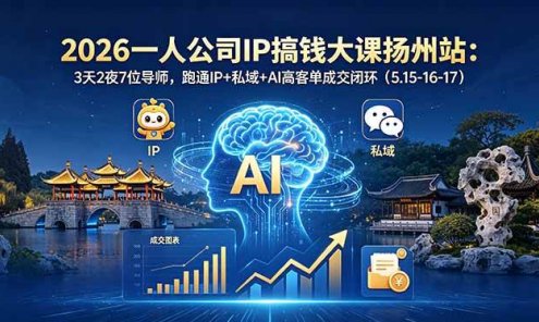 【精】2026一人公司IP搞钱大课扬州站：3天2夜7位导师，跑通IP+私域+AI高客单成交闭环（5.15-16-17）