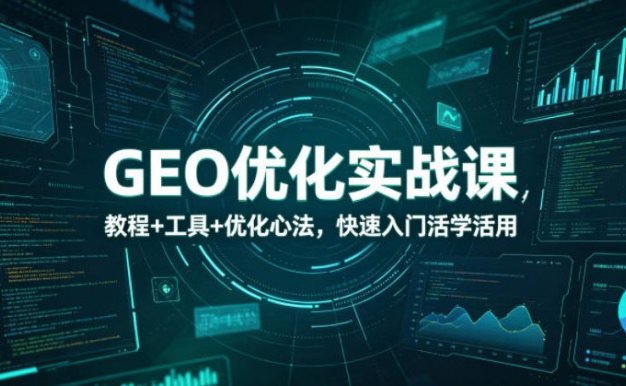 【精】GEO优化实战课，教程+工具+优化心法，快速入门活学活用