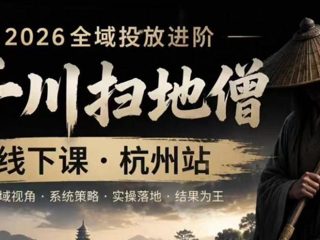 【精】千川扫地僧2026抖音全域投放进阶课，少走弯路·快速起量·掌控增长，6月12-14号杭州线下课（26年7月更新）