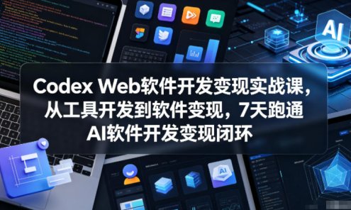 【精】Codex Web软件开发变现实战课,从工具开发到软件变现,7天跑通AI软件开发变现闭环(完结)