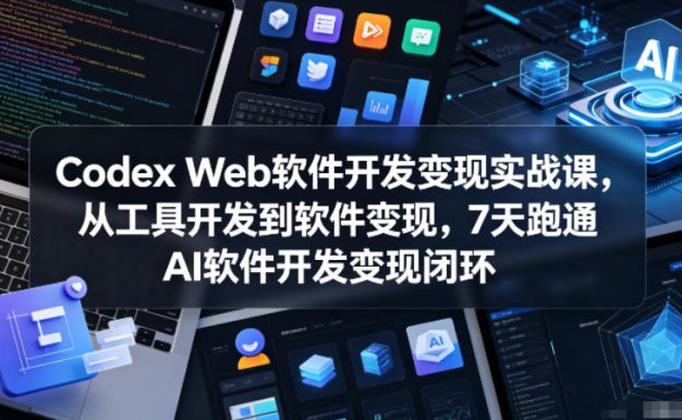 【精】Codex Web软件开发变现实战课,从工具开发到软件变现,7天跑通AI软件开发变现闭环(完结)
