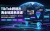 【精】NexTideAl-TikTok 跨境出海全链路系统：从 0 到 1 打造可变现 TikTok 出海闭环