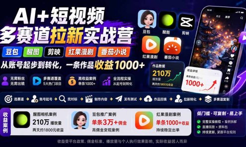 【精】AI+短视频多赛道拉新实战营：豆包+醒图+剪映+红果漫剧+番茄小说，从账号起步到转化，一条作品收益1000+