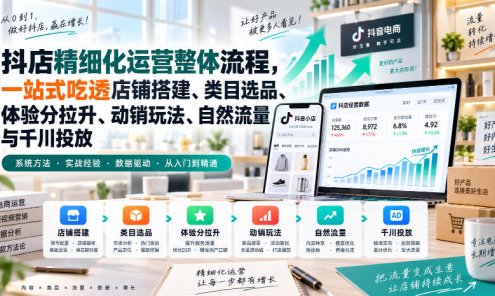【精】李哥电商-抖店精细化运营整体流程，一站式吃透店铺搭建、类目选品、体验分拉升、动销玩法、自然流量与千川投放
