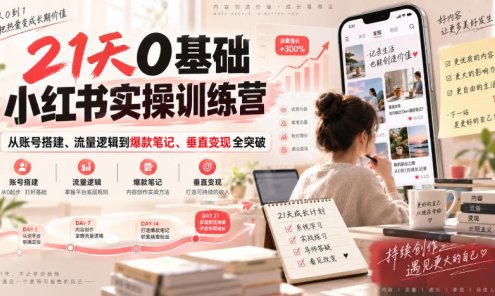 【精】21天0基础小红书实操训练营｜从账号搭建、流量逻辑到爆款笔记、垂直变现全突破