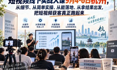 【精】短视频线下实战大课9月4-6日杭州，从细节、从简单实操、从能落地、从拿结果出发，把短视频获客真正跑起来（更新）