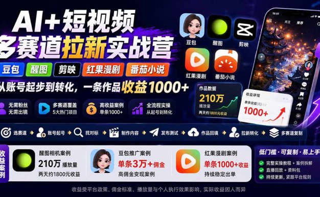 【精】AI+短视频多赛道拉新实战营：豆包+醒图+剪映+红果漫剧+番茄小说，从账号起步到转化，一条作品收益1000+