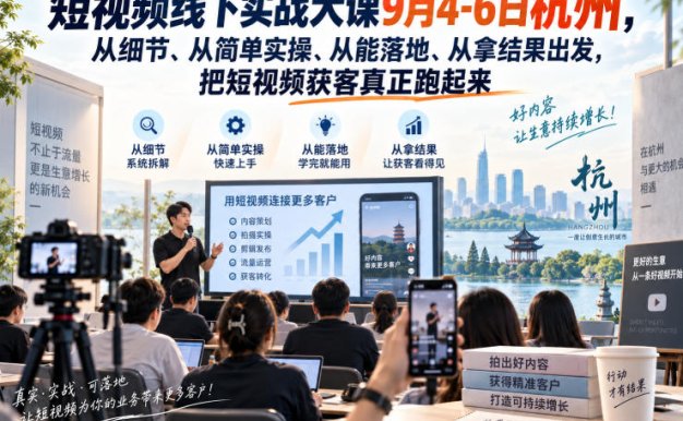 【精】短视频线下实战大课9月4-6日杭州,从细节、从简单实操、从能落地、从拿结果出发,把短视频获客真正跑起来(更新)