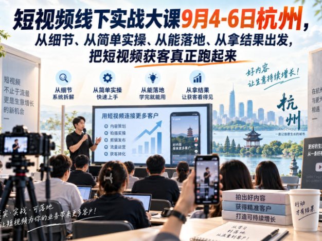 【精】短视频线下实战大课9月4-6日杭州，从细节、从简单实操、从能落地、从拿结果出发，把短视频获客真正跑起来（更新）